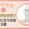 ホットヨガを毎日やりすぎは危険？ダイエットにおすすめの頻度も解説する！のサムネイル画像