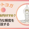 ホットヨガは週に何回がおすすめ？効果が出るまでの頻度を解説する！のサムネイル画像